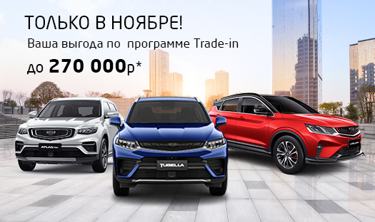 ВЫГОДА до 270 000 руб.* при покупке автомобиля GEELY по программе trade-in!